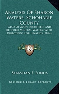 Analysis of Sharon Waters, Schoharie County: Also of Avon, Richfield, and Bedford Mineral Waters, with Directions for Invalids (1854) (Hardcover)