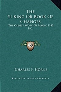 The Yi King or Book of Changes: The Oldest Work of Magic 1143 B.C. (Hardcover)