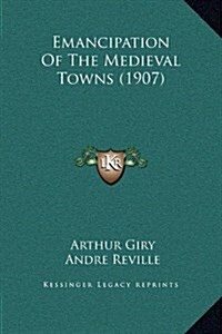 Emancipation of the Medieval Towns (1907) (Hardcover)