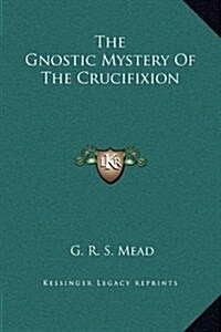 The Gnostic Mystery of the Crucifixion (Hardcover)