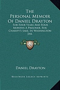 The Personal Memoir of Daniel Drayton: For Four Years and Four Months a Prisoner, for Charitys Sake, in Washington Jail (Hardcover)