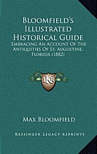 Bloomfields Illustrated Historical Guide: Embracing an Account of the Antiquities of St. Augustine, Florida (1882) (Hardcover)