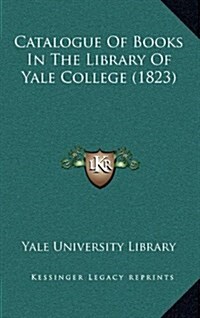 Catalogue of Books in the Library of Yale College (1823) (Hardcover)