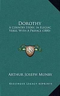 Dorothy: A Country Story, in Elegiac Verse, with a Preface (1880) (Hardcover)