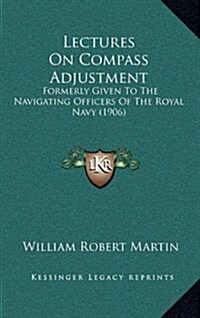 Lectures on Compass Adjustment: Formerly Given to the Navigating Officers of the Royal Navy (1906) (Hardcover)
