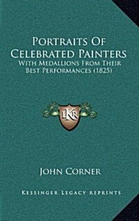 Portraits of Celebrated Painters: With Medallions from Their Best Performances (1825) (Hardcover)