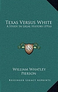 Texas Versus White: A Study in Legal History (1916) (Hardcover)