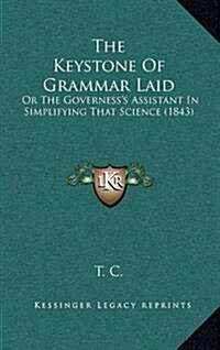 The Keystone of Grammar Laid: Or the Governesss Assistant in Simplifying That Science (1843) (Hardcover)