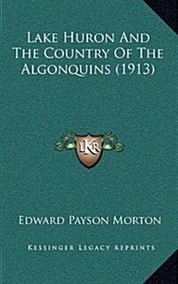 Lake Huron and the Country of the Algonquins (1913) (Hardcover)