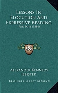 Lessons in Elocution and Expressive Reading: For Boys (1884) (Hardcover)