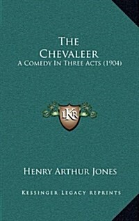 The Chevaleer: A Comedy in Three Acts (1904) (Hardcover)