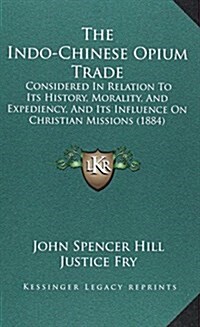 The Indo-Chinese Opium Trade: Considered in Relation to Its History, Morality, and Expediency, and Its Influence on Christian Missions (1884) (Hardcover)