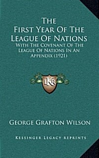 The First Year of the League of Nations: With the Covenant of the League of Nations in an Appendix (1921) (Hardcover)