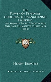 The Power of Personal Godliness in Evangelizing Mankind: An Address to All Who Profess and Call Themselves Christians (1854) (Hardcover)