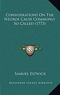 Considerations on the Negroe Cause Commonly So Called (1773) (Hardcover)