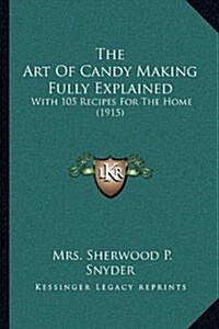 The Art of Candy Making Fully Explained: With 105 Recipes for the Home (1915) (Hardcover)