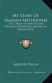 My Story of Samoan Methodism: Or a Brief History of the Wesleyan Methodist Mission in Samoa (1875) (Hardcover)