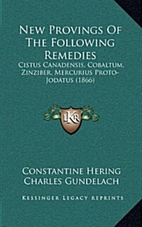 New Provings of the Following Remedies: Cistus Canadensis, Cobaltum, Zinziber, Mercurius Proto-Jodatus (1866) (Hardcover)