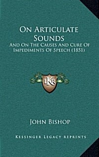 On Articulate Sounds: And on the Causes and Cure of Impediments of Speech (1851) (Hardcover)