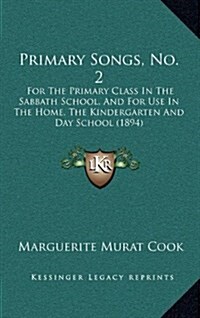 Primary Songs, No. 2: For the Primary Class in the Sabbath School, and for Use in the Home, the Kindergarten and Day School (1894) (Hardcover)