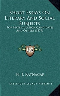 Short Essays on Literary and Social Subjects: For Matriculation Candidates and Others (1879) (Hardcover)