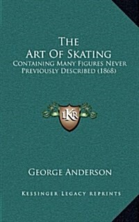 The Art of Skating: Containing Many Figures Never Previously Described (1868) (Hardcover)