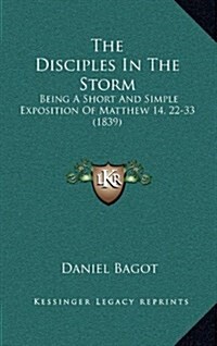 The Disciples in the Storm: Being a Short and Simple Exposition of Matthew 14, 22-33 (1839) (Hardcover)