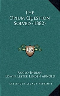 The Opium Question Solved (1882) (Hardcover)