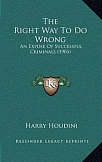 The Right Way to Do Wrong: An Expose of Successful Criminals (1906) (Hardcover)