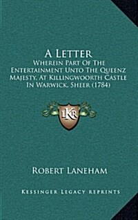 A Letter: Wherein Part of the Entertainment Unto the Queenz Majesty, at Killingwoorth Castle in Warwick, Sheer (1784) (Hardcover)