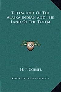 Totem Lore of the Alaska Indian and the Land of the Totem (Hardcover)