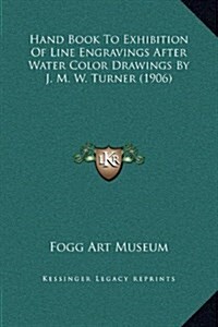 Hand Book to Exhibition of Line Engravings After Water Color Drawings by J. M. W. Turner (1906) (Hardcover)