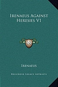 Irenaeus Against Heresies V1 (Hardcover)