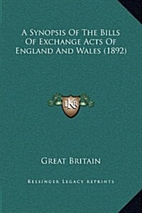 A Synopsis of the Bills of Exchange Acts of England and Wales (1892) (Hardcover)