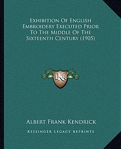 Exhibition of English Embroidery Executed Prior to the Middle of the Sixteenth Century (1905) (Hardcover)