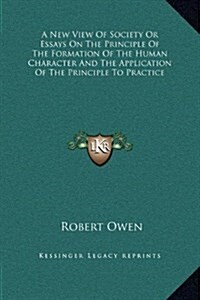 A New View of Society or Essays on the Principle of the Formation of the Human Character and the Application of the Principle to Practice (Hardcover)