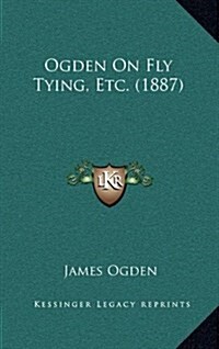 Ogden on Fly Tying, Etc. (1887) (Hardcover)