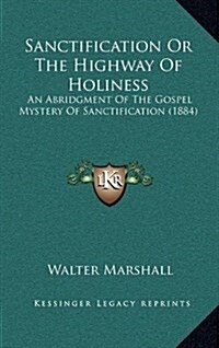 Sanctification or the Highway of Holiness: An Abridgment of the Gospel Mystery of Sanctification (1884) (Hardcover)