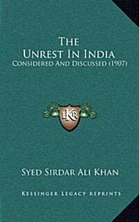 The Unrest in India: Considered and Discussed (1907) (Hardcover)