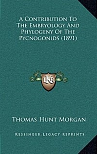 A Contribution to the Embryology and Phylogeny of the Pycnogonids (1891) (Hardcover)