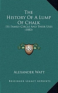 The History of a Lump of Chalk: Its Family Circle and Their Uses (1883) (Hardcover)