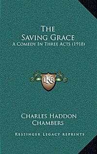 The Saving Grace: A Comedy in Three Acts (1918) (Hardcover)