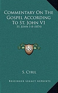 Commentary on the Gospel According to St. John V1: St. John 1-8 (1874) (Hardcover)