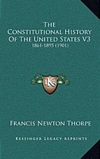 The Constitutional History of the United States V3: 1861-1895 (1901) (Hardcover)