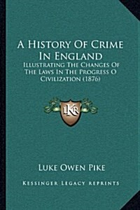 A History of Crime in England: Illustrating the Changes of the Laws in the Progress O Civilization (1876) (Hardcover)