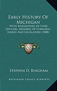 Early History of Michigan: With Biographies of State Officers, Members of Congress, Judges and Legislators (1888) (Hardcover)