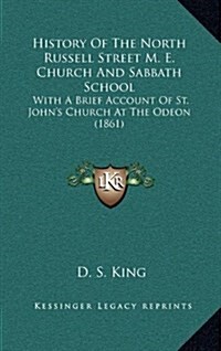 History of the North Russell Street M. E. Church and Sabbath School: With a Brief Account of St. Johns Church at the Odeon (1861) (Hardcover)