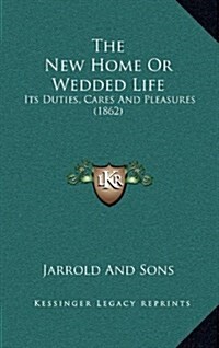 The New Home or Wedded Life: Its Duties, Cares and Pleasures (1862) (Hardcover)