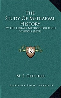 The Study of Mediaeval History: By the Library Method for High Schools (1897) (Hardcover)