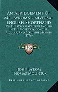 An Abridgement of Mr. Byroms Universal English Shorthand: Or the Way of Writing English in the Most Easy, Concise, Regular, and Beautiful Manner (179 (Hardcover)